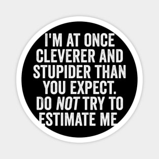 I'm At Once Cleverer And Stupider Than You Expect. Do NOT Try To Estimate Me. Magnet